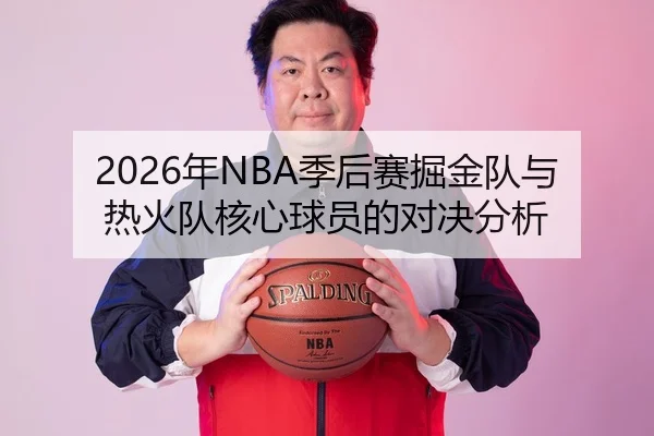2026年NBA季后赛掘金队与热火队核心球员的对决分析 - 6686app