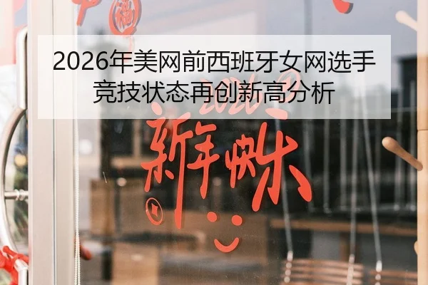 2026年美网前西班牙女网选手竞技状态再创新高分析 - 6686app