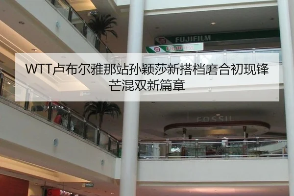 WTT卢布尔雅那站孙颖莎新搭档磨合初现锋芒混双新篇章