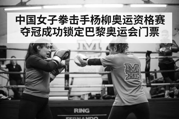 中国女子拳击手杨柳奥运资格赛夺冠成功锁定巴黎奥运会门票