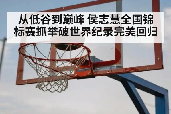 从低谷到巅峰 侯志慧全国锦标赛抓举破世界纪录完美回归