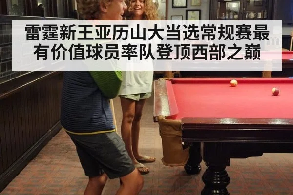 雷霆新王亚历山大当选常规赛最有价值球员率队登顶西部之巅